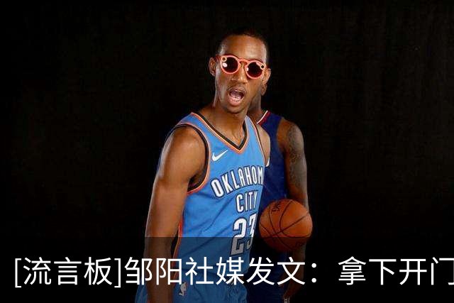 [流言板]邹阳社媒发文：拿下开门红，路才刚刚开始，继续全力以赴